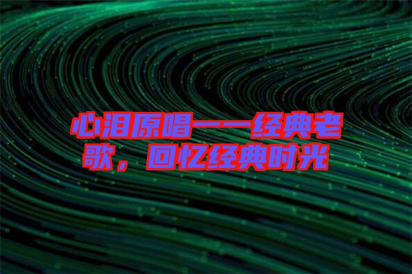 心淚原唱一一經(jīng)典老歌，回憶經(jīng)典時光