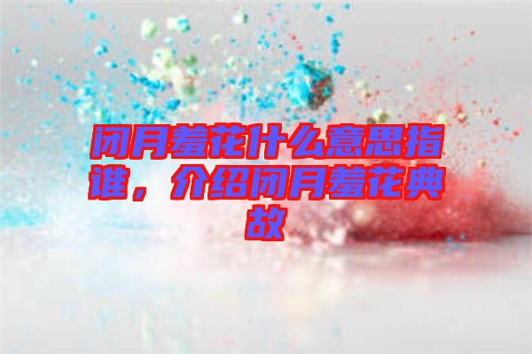 閉月羞花什么意思指誰，介紹閉月羞花典故