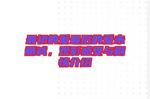 最初的愛(ài)最后的愛(ài)未刪減，觀(guān)影感受與劇情介紹