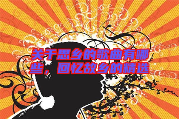 關(guān)于思鄉(xiāng)的歌曲有哪些，回憶故鄉(xiāng)的精選