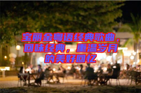 寶麗金粵語經(jīng)典歌曲，回味經(jīng)典，重溫歲月的美好回憶