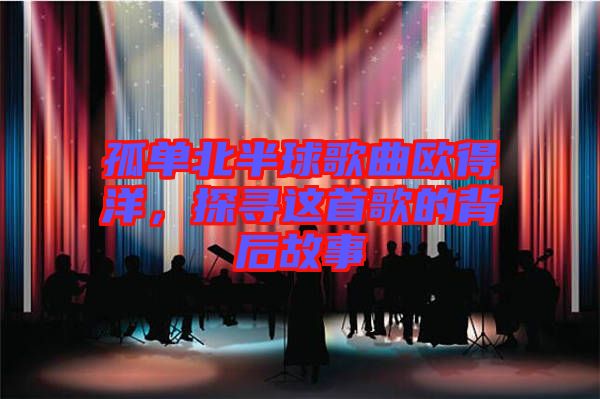 孤單北半球歌曲歐得洋，探尋這首歌的背后故事