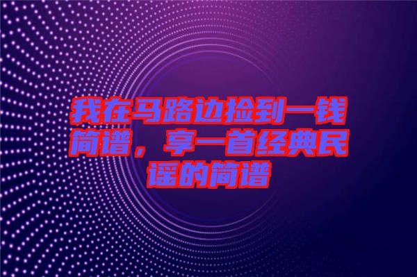 我在馬路邊撿到一錢簡譜，享一首經(jīng)典民謠的簡譜