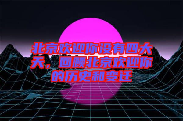 北京歡迎你沒(méi)有四大天，回顧北京歡迎你的歷史和變遷