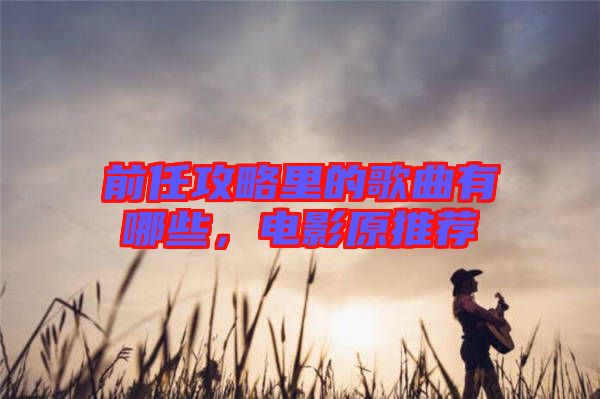 前任攻略里的歌曲有哪些，電影原推薦