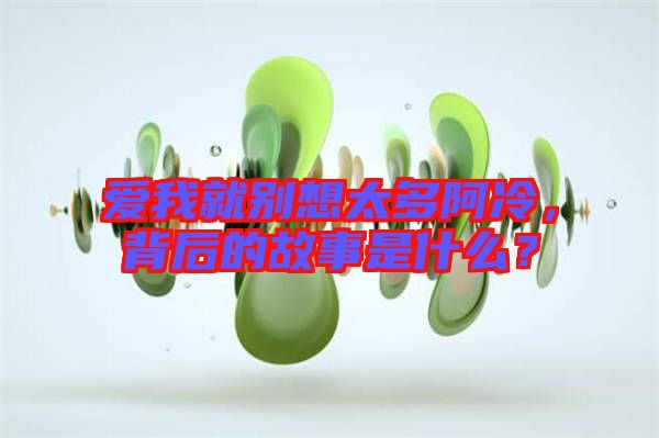 愛我就別想太多阿冷，背后的故事是什么？