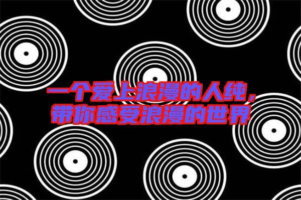 一個愛上浪漫的人純，帶你感受浪漫的世界
