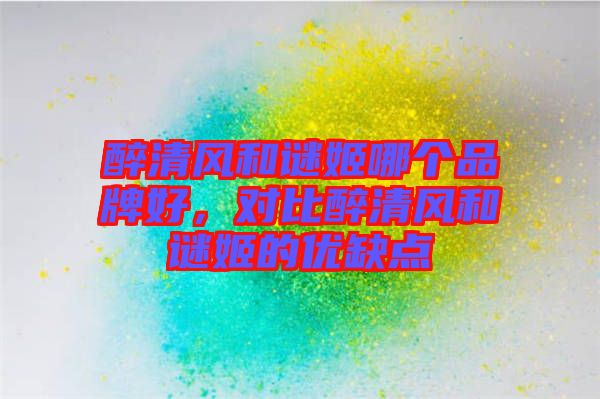 醉清風和謎姬哪個品牌好，對比醉清風和謎姬的優(yōu)缺點