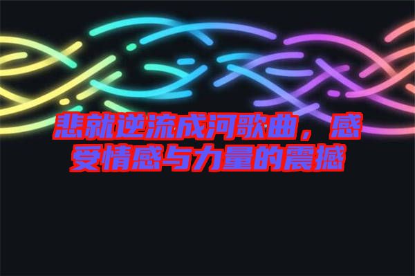 悲就逆流成河歌曲，感受情感與力量的震撼