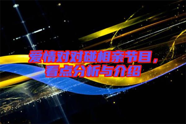 愛情對對碰相親節(jié)目，看點(diǎn)分析與介紹
