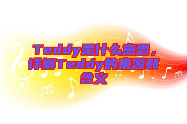 Teddy是什么意思，詳解Teddy的來(lái)源和含義