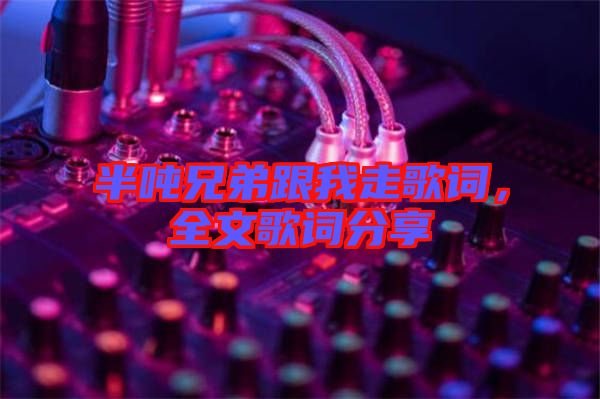 半噸兄弟跟我走歌詞，全文歌詞分享