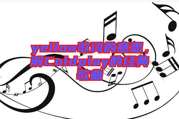 yellow歌詞的意思，解Coldplay的經(jīng)典歌曲