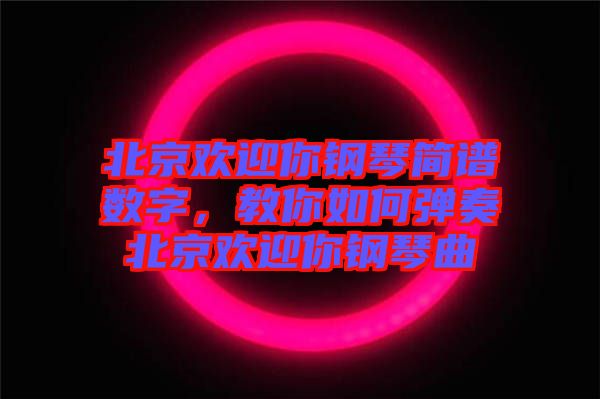 北京歡迎你鋼琴簡譜數(shù)字，教你如何彈奏北京歡迎你鋼琴曲