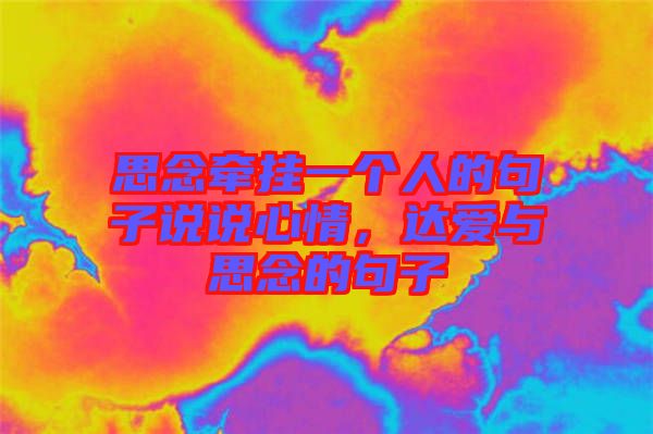 思念牽掛一個人的句子說說心情，達(dá)愛與思念的句子