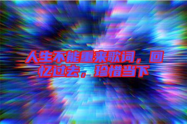 人生不能重來歌詞，回憶過去，珍惜當下