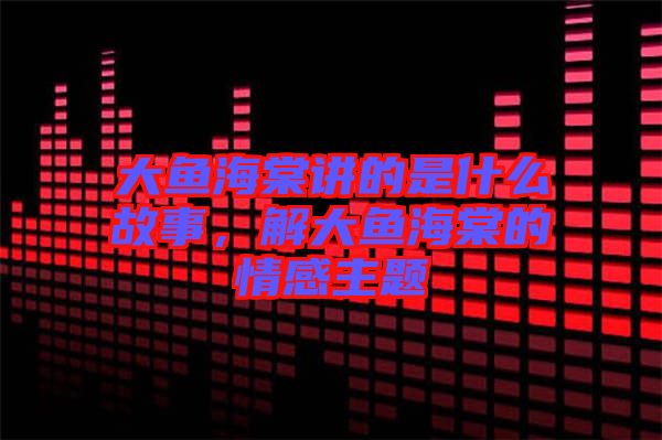 大魚海棠講的是什么故事，解大魚海棠的情感主題