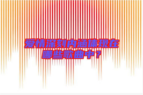 愛情深刻內(nèi)涵體現(xiàn)在哪些歌曲中？