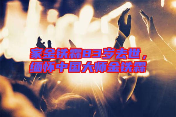 家金鐵霖83歲去世，緬懷中國大師金鐵霖