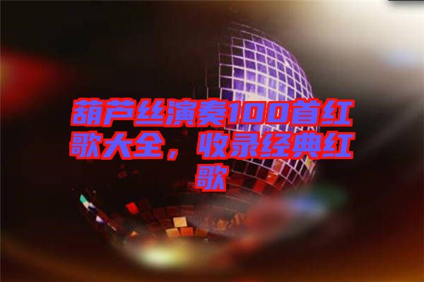 葫蘆絲演奏100首紅歌大全，收錄經(jīng)典紅歌