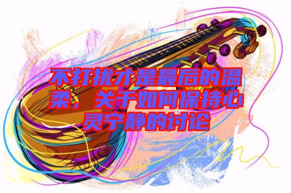 不打擾才是最后的溫柔，關(guān)于如何保持心靈寧靜的討論