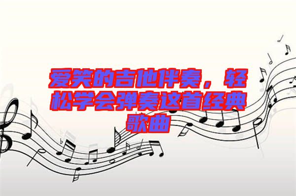 愛笑的吉他伴奏，輕松學(xué)會(huì)彈奏這首經(jīng)典歌曲
