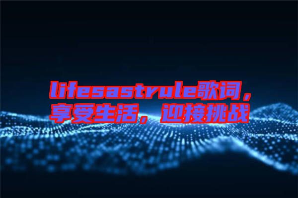 lifesastrule歌詞，享受生活，迎接挑戰(zhàn)