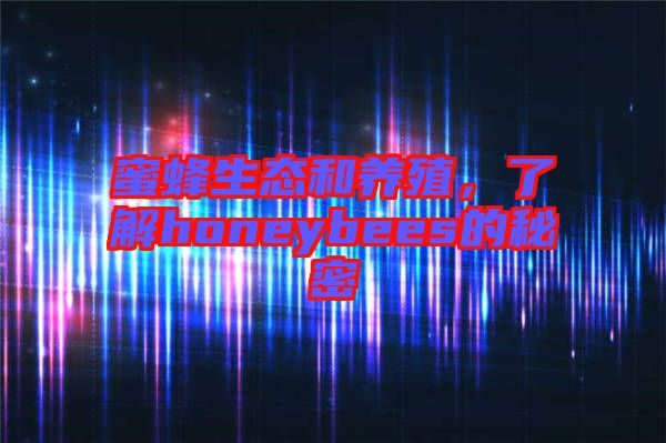 蜜蜂生態(tài)和養(yǎng)殖，了解honeybees的秘密