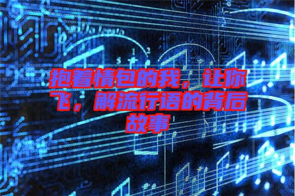 抱著情包的我，讓你飛，解流行語的背后故事