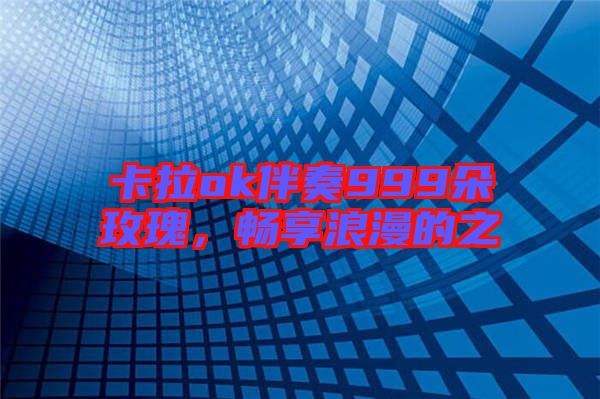 卡拉ok伴奏999朵玫瑰，暢享浪漫的之