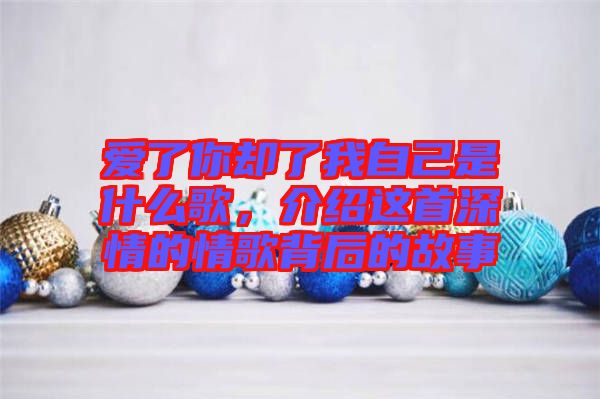 愛了你卻了我自己是什么歌，介紹這首深情的情歌背后的故事