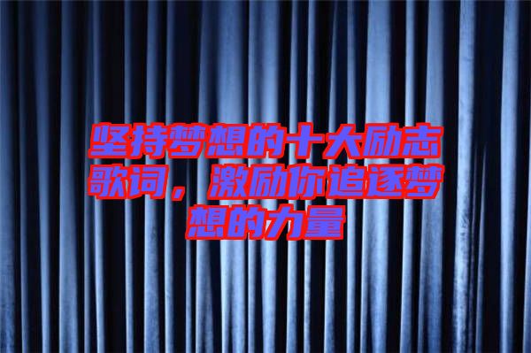 堅持夢想的十大勵志歌詞，激勵你追逐夢想的力量