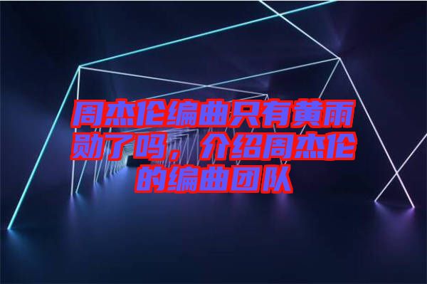周杰倫編曲只有黃雨勛了嗎，介紹周杰倫的編曲團隊