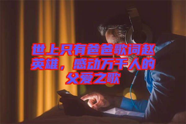 世上只有爸爸歌詞趙英雄，感動萬千人的父愛之歌