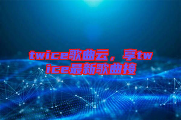 twice歌曲云，享twice最新歌曲接