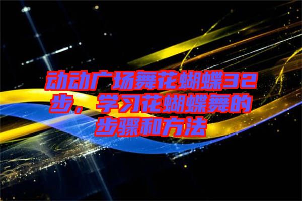 動動廣場舞花蝴蝶32步，學習花蝴蝶舞的步驟和方法