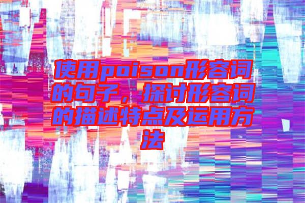 使用poison形容詞的句子，探討形容詞的描述特點(diǎn)及運(yùn)用方法
