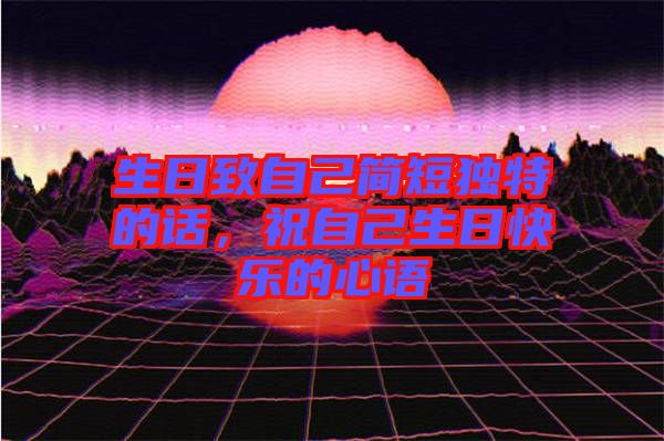 生日致自己簡(jiǎn)短獨(dú)特的話，祝自己生日快樂(lè)的心語(yǔ)
