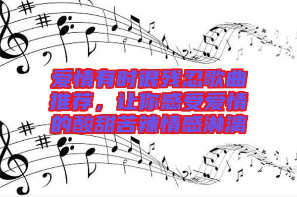 愛情有時很殘忍歌曲推薦，讓你感受愛情的酸甜苦辣情感淋漓