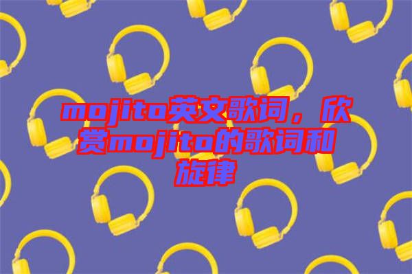 mojito英文歌詞，欣賞mojito的歌詞和旋律