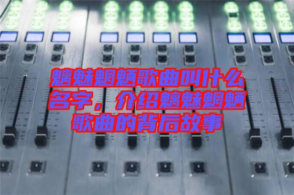 魑魅魍魎歌曲叫什么名字，介紹魑魅魍魎歌曲的背后故事