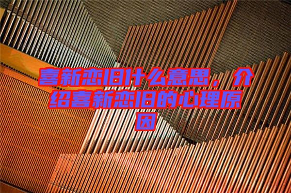 喜新戀舊什么意思，介紹喜新戀舊的心理原因