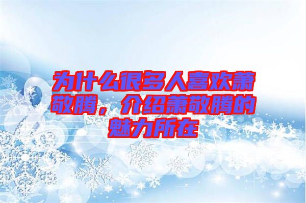 為什么很多人喜歡蕭敬騰，介紹蕭敬騰的魅力所在