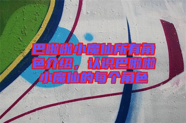 巴啦啦小魔仙所有角色介紹，認(rèn)識巴啦啦小魔仙的每個(gè)角色