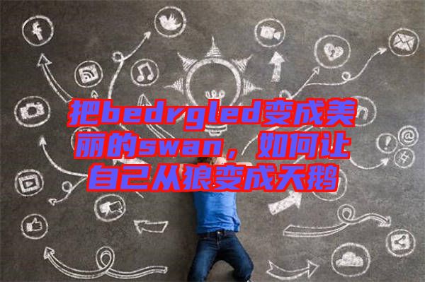 把bedrgled變成美麗的swan，如何讓自己從狼變成天鵝