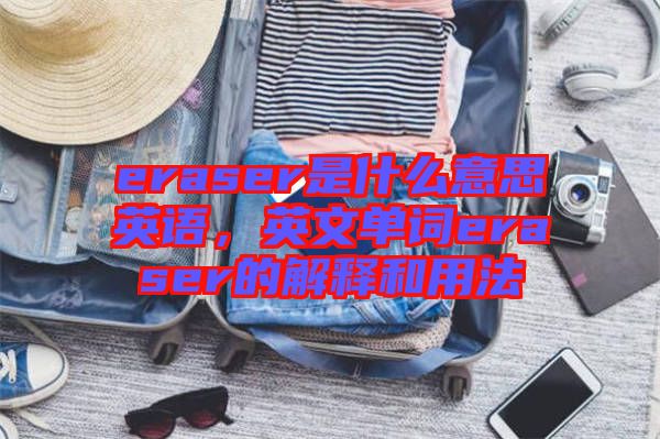 eraser是什么意思英語，英文單詞eraser的解釋和用法