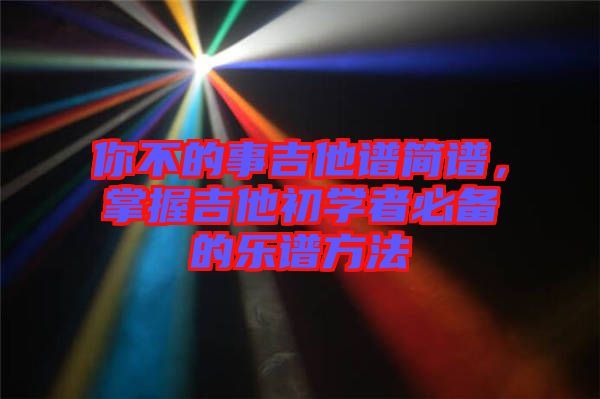 你不的事吉他譜簡譜，掌握吉他初學(xué)者必備的樂譜方法