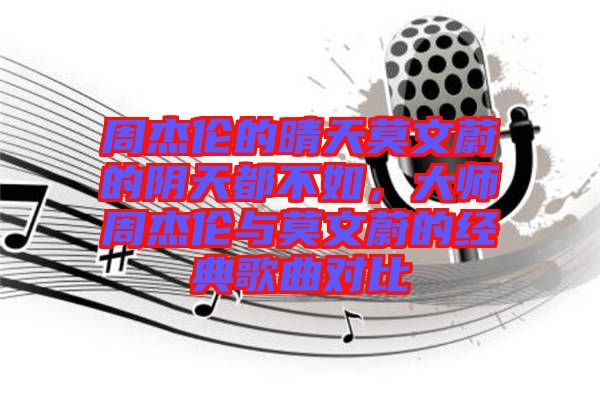 周杰倫的晴天莫文蔚的陰天都不如，大師周杰倫與莫文蔚的經(jīng)典歌曲對比