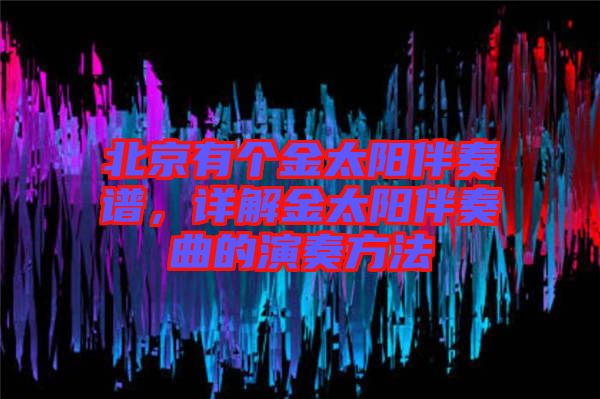 北京有個(gè)金太陽(yáng)伴奏譜，詳解金太陽(yáng)伴奏曲的演奏方法
