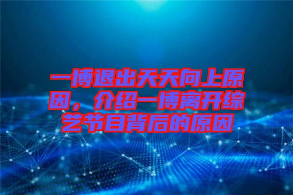 一博退出天天向上原因，介紹一博離開綜藝節(jié)目背后的原因